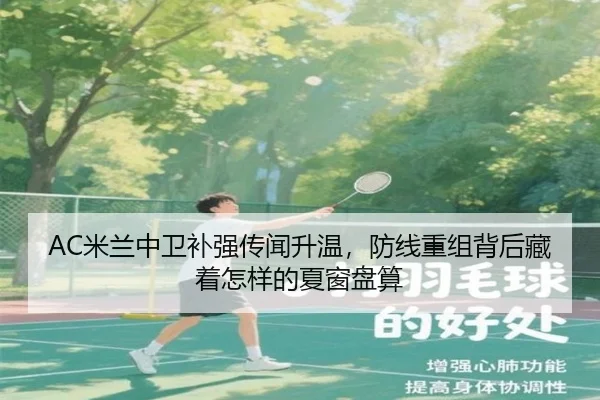 AC米兰中卫补强传闻升温，防线重组背后藏着怎样的夏窗盘算